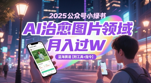 2025公众号小绿书AI治愈图片领域，月入过W，蓝海赛道【附工具+指令】-云长聊项目