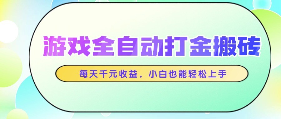 游戏全自动打金搬砖，每天千元收益，小白也能轻松上手-云长聊项目