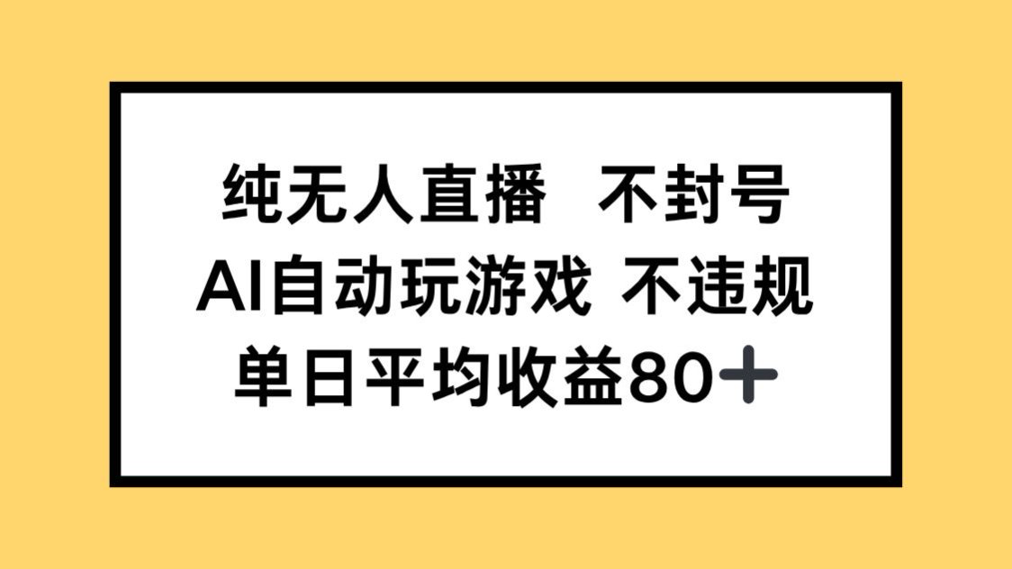 纯无人直播不封号，AI自动玩游戏，单日收益80+-云长聊项目
