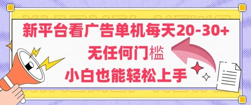 新平台看广告单机每天20-30，无任何门槛，安卓手机即可，小白也能轻松上手-云长聊项目