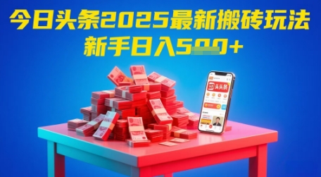 今日头条2025年最新搬砖玩法，新手也能轻松日入5张-云长聊项目