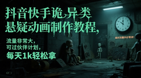 抖音快手诡异类悬疑动画制作教程，流量非常大，可过伙伴计划，每天1k轻松拿-云长聊项目