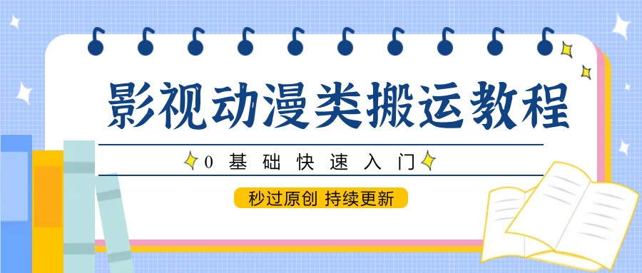 影视动漫类搬运教程，0基础快速入门，秒过原创 持续更新-云长聊项目