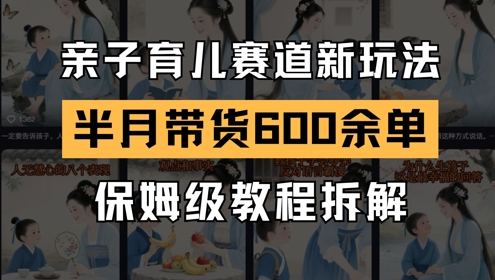 AI亲子育儿赛道新玩法，新号半个月带货600多单，保姆级教程拆解-云长聊项目