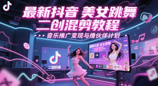 最新抖音美女跳舞二创混剪教程，流量高，音乐推广变现与撸伙伴计划-云长聊项目