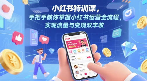 小红书特训课，手把手教你掌握小红书运营全流程，实现流量与变现双丰收-云长聊项目