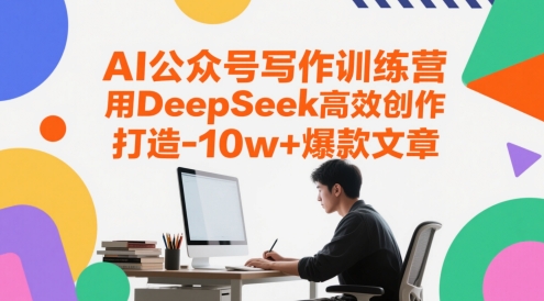 AI公众号写作训练营，用DeepSeek高效创作，打造10w+爆款文章-云长聊项目