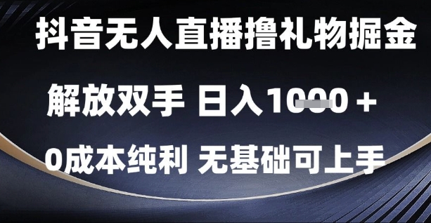 抖音无人直播撸礼物掘金，解放双手，日入1k，0成本纯利，无基础可上手【揭秘】-云长聊项目