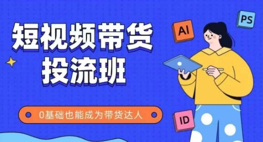 抖音快手短视频带货投流班，详细又全面的抖音快手带货实操课，零基础也能成为带货达人-云长聊项目