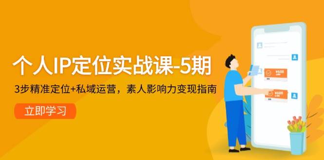个人IP定位实战课-5期，3步精准定位+私域运营，素人影响力变现指南-云长聊项目
