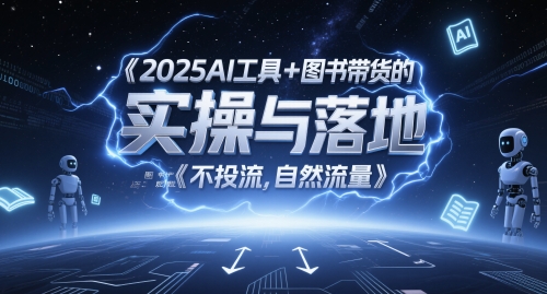 2025AI工具+图书带货的实操与落地，图文起号带货全攻略，不投流，自然流量-云长聊项目