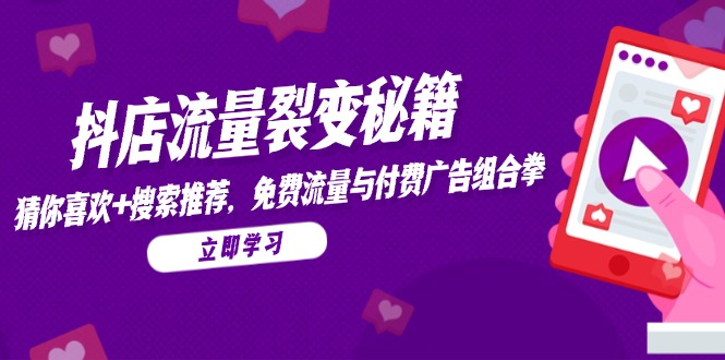抖店流量裂变秘籍，猜你喜欢，搜索推荐，免费流量与付费广告组合拳-云长聊项目