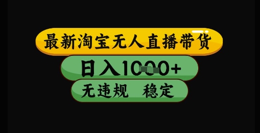 最新淘宝无人直播带货独家技术，日入1k+，无违规无封号，操作简单，长期稳定【揭秘】-云长聊项目