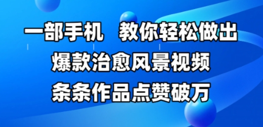一部手机，教你轻松做出爆款治愈风景视频，条条作品点赞破W-云长聊项目