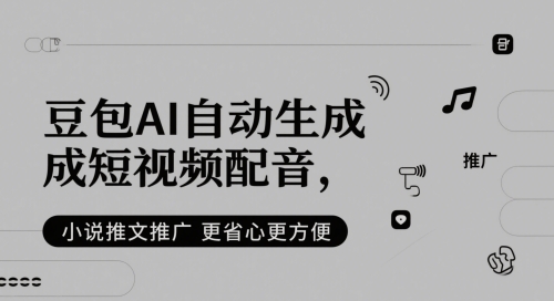 豆包AI自动生成短视频配音，小说推文推广更省心更方便-云长聊项目