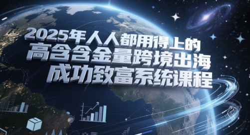2025年人人都用得上的高含金量跨境出海成功致富系统课程-云长聊项目