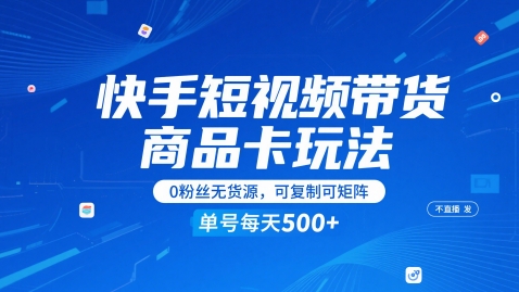 快手短视频带货商品卡玩法，不直播不发视频，0粉丝无货源，可复制可矩阵，单号每天1-5张-云长聊项目