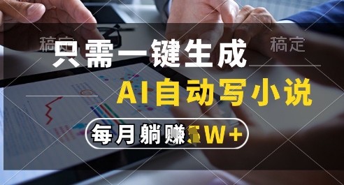 只需一键生成，AI全自动写小说，可一键生成120w字，每月躺着收益过1w+【揭秘】-云长聊项目