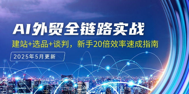 AI外贸全链路实战，建站+选品+谈判，新手20倍效率速成指南-云长聊项目