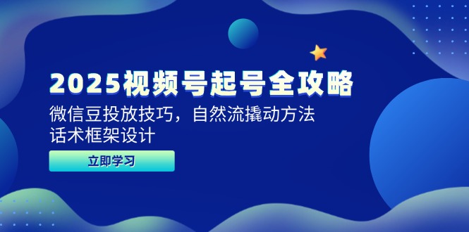 2025视频号起号全攻略，微信豆投放技巧，自然流撬动方法，话术框架设计-云长聊项目