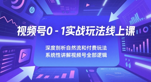 视频号0-1实战玩法线上课，深度剖析自然流和付费玩法，统性讲解视频号全部逻辑-云长聊项目