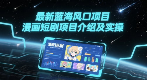 最新蓝海风口项目，漫画短剧项目介绍及实操-云长聊项目