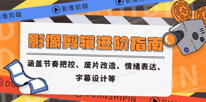 影像剪辑进阶指南，涵盖节奏把控、废片改造、情绪表达、字幕设计等-云长聊项目