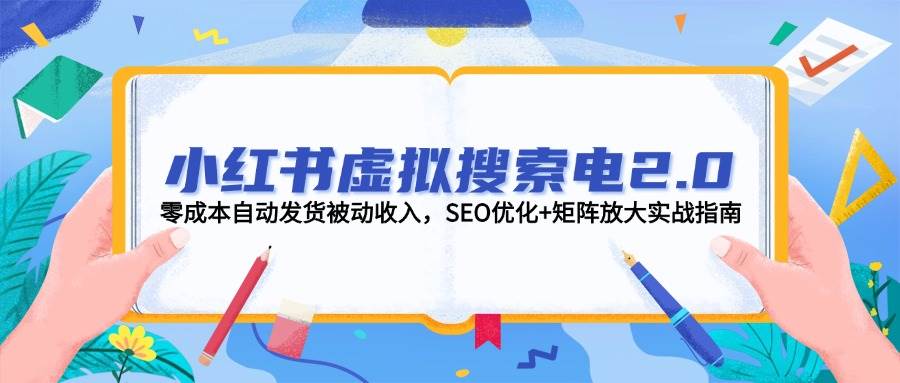 小红书虚拟搜索电2.0，零成本自动发货被动收入，SEO优化+矩阵放大实战指南-云长聊项目