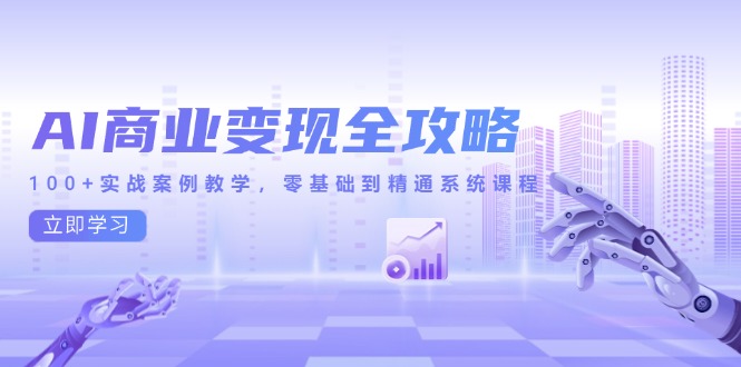 AI商业变现全攻略，100+实战案例教学，零基础到精通系统课程-云长聊项目