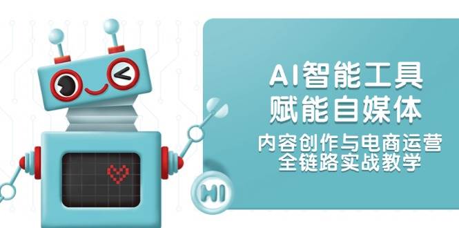 AI智能工具赋能自媒体，内容创作与电商运营，全链路实战教学-云长聊项目