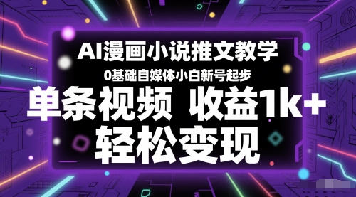 AI漫画小说推文教学，0基础自媒体小白新号起步，单条视频收益1k+，轻松变现-云长聊项目