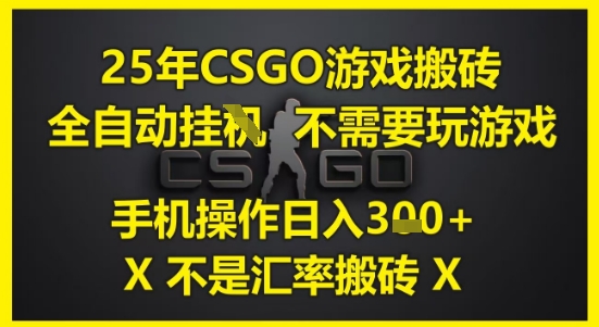 25年CSGO游戏搬砖，全自动运行，不需要玩游戏，手机操作日入3张(不是汇率搬砖)【揭秘】-云长聊项目