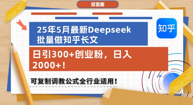 25年5月最新Deepseek批量做知乎长文，日引300+创业粉，日入1k+，可复制调教公式全行业适用-云长聊项目