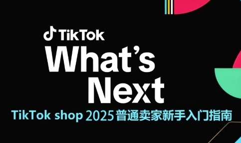 TikTok shop 2025普通卖家新手入门指南，助新手快速掌握从0到1的跨境电商运营逻辑-云长聊项目
