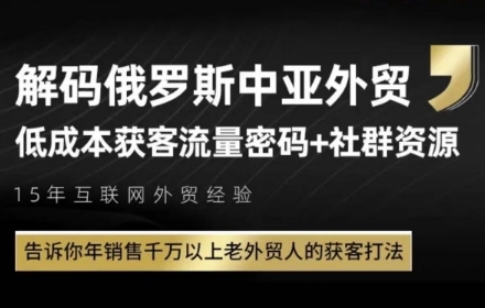 俄罗斯中亚外贸低成本获客流，告诉你年销售千万以上老外贸人的获客打法-云长聊项目