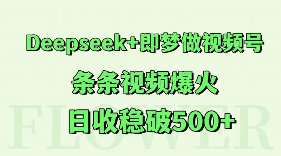 Deepseek+即梦做视频号，条条视频爆火，日收稳破500+-云长聊项目