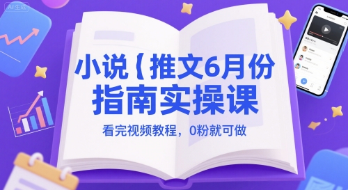 小说推文6月份指南实操课，看完视频教程，0粉就可做-云长聊项目