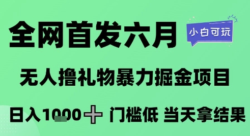 全网首发六月，无人撸礼物暴力掘金项目，日入1K+门槛低，当天拿结果，小白可玩【揭秘】-云长聊项目