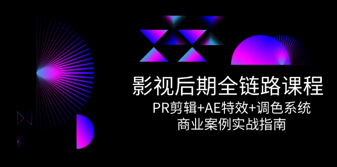 影视后期全链路课程，PR剪辑+AE特效+调色系统，商业案例实战指南-云长聊项目