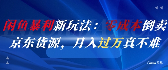 闲鱼暴利新玩法：零成本倒卖京东货源，月入过1W真不难-云长聊项目
