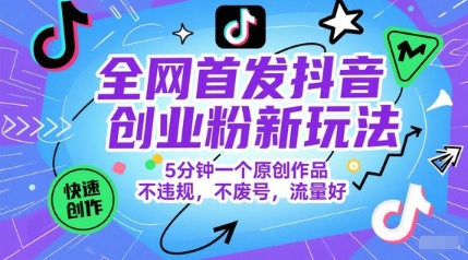全网首发抖音创业粉新玩法，5分钟一个原创作品，不违规，不废号，流量好-云长聊项目