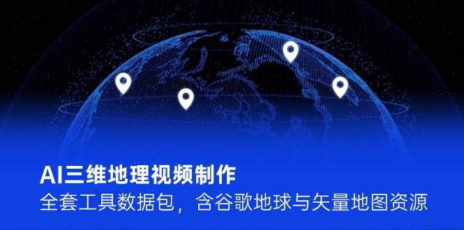 AI三维地理视频制作，全套工具数据包，含谷歌地球与矢量地图资源-云长聊项目