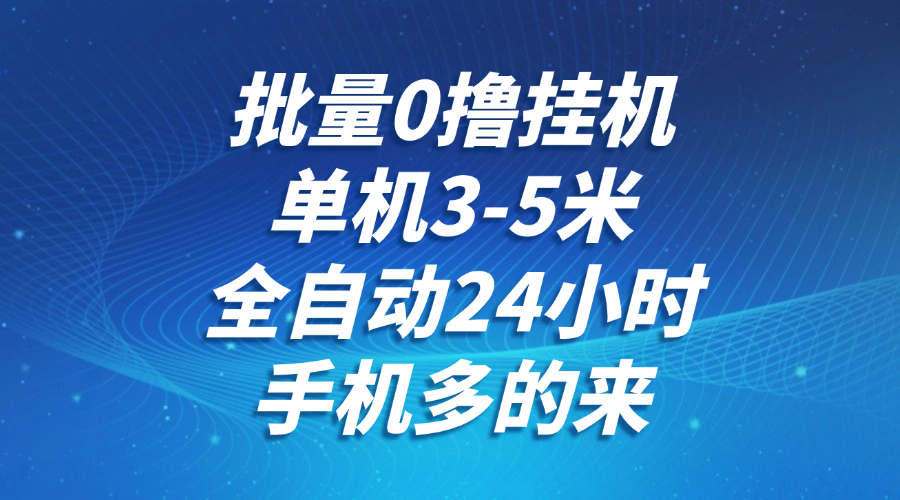 批量0撸全自动挂机，单机3-5米，全自动24小时，手机多的来，不养鸡，无风控，无限制-云长聊项目