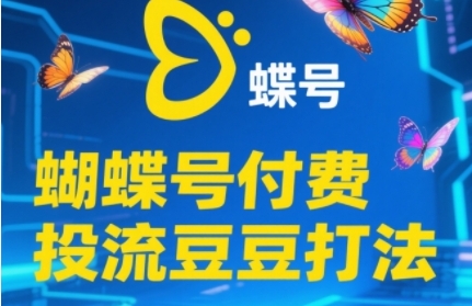 2025蝴蝶号付费投流豆豆打法，助新手快速掌握付费流量撬动自然流的核心玩法-云长聊项目