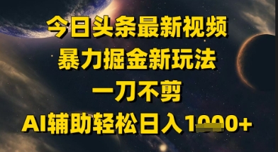 今日头条最新美女视频暴力掘金新玩法，一刀不剪，AI辅助轻松日入1k+-云长聊项目