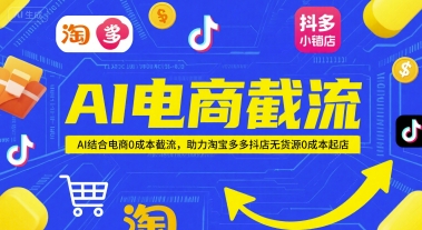 AI电商截流项目，AI结合电商0成本截流，助力淘宝多多抖店无货源0成本起店-云长聊项目