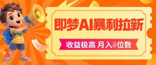 即梦app暴利拉新，收益上限极高，月入5位数，AI风口落地实操项目-云长聊项目