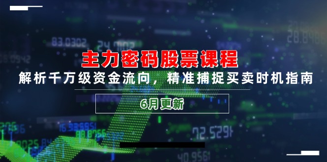 主力密码股票课程，解析千万级资金流向，精准捕捉买卖时机指南(6月更新-云长聊项目