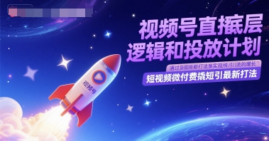 视频号直播底层逻辑和投放计划，短视频微付费撬短引最新打法-云长聊项目