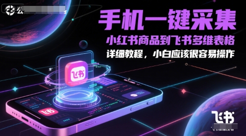 手机一键采集小红书商品到飞书多维表格，详细教程，小白应该很容易操作-云长聊项目